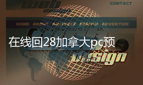 在线回28加拿大pc预测准确率100%网站（在线回28加拿大pc预测准确率100%网站平台）